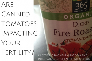 Are Canned Tomatoes Ruining Your Patient’s Fertility?